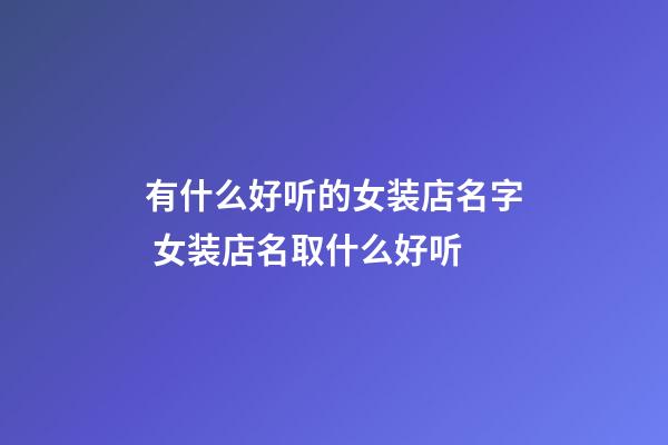 有什么好听的女装店名字 女装店名取什么好听-第1张-店铺起名-玄机派